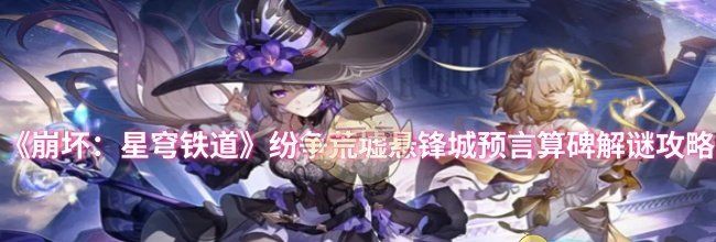 《崩坏：星穹铁道》纷争荒墟悬锋城预言算碑解谜攻略