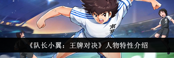 《队长小翼：王牌对决》人物特性介绍