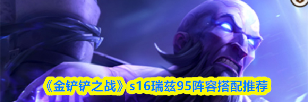 《金铲铲之战》s16瑞兹95阵容搭配推荐