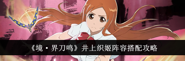 《境·界刀鸣》井上织姬阵容搭配攻略