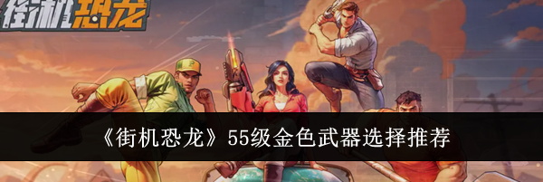 《街机恐龙》55级金色武器选择推荐