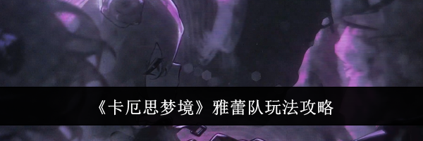《卡厄思梦境》雅蕾队玩法攻略