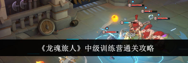 《龙魂旅人》中级训练营通关攻略