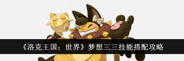 《洛克王国：世界》梦想三三技能搭配攻略