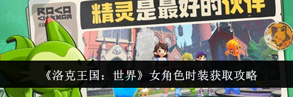 《洛克王国：世界》女角色时装获取攻略