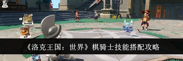 《洛克王国：世界》棋骑士技能搭配攻略