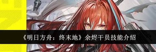 《明日方舟：终末地》余烬干员技能介绍