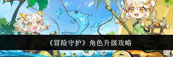 《冒险守护》角色升级攻略