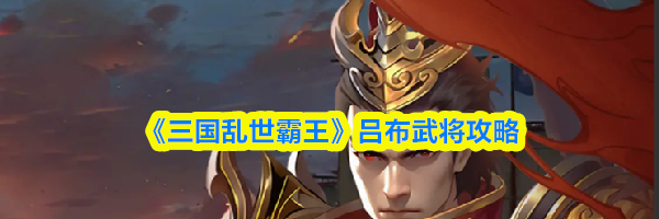 《三国乱世霸王》吕布武将攻略