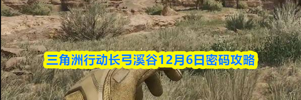 三角洲行动长弓溪谷12月6日密码攻略