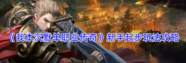 《我本沉默单职业传奇》新手起步玩法攻略