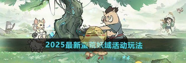 《寻道大千》2025最新蛮荒妖域活动玩法