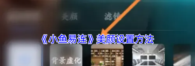 《小鱼易连》美颜设置方法