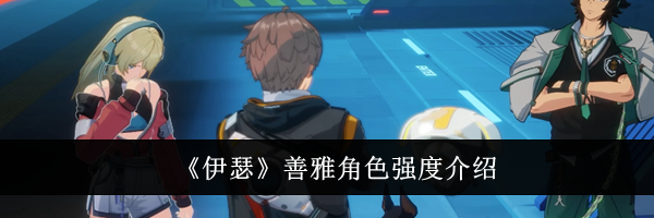 《伊瑟》善雅角色强度介绍