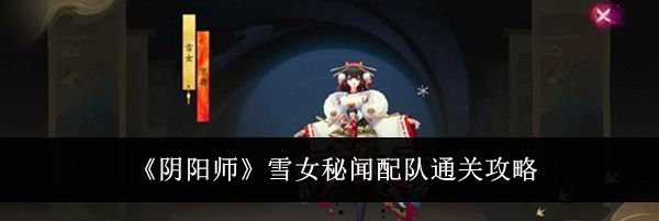 《阴阳师》雪女秘闻配队通关攻略