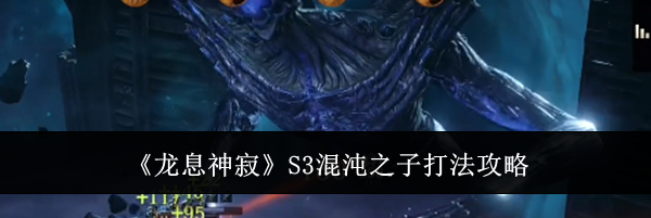 《龙息神寂》S3混沌之子打法攻略