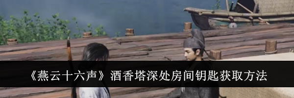 《燕云十六声》酒香塔深处房间钥匙获取方法
