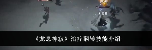 《龙息神寂》治疗翻转技能介绍