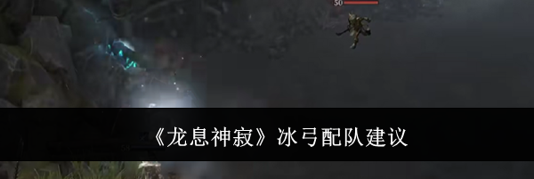 《龙息神寂》冰弓配队建议