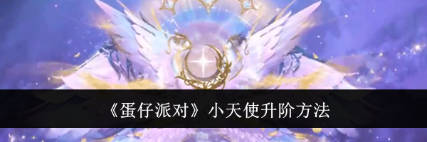《蛋仔派对》小天使升阶方法