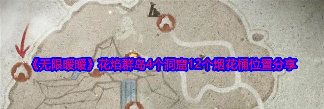 《无限暖暖》花焰群岛4个洞窟12个烟花桶位置分享