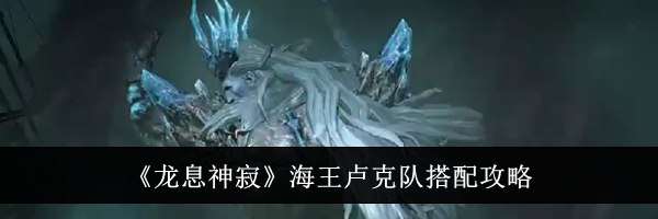 《龙息神寂》海王卢克队搭配攻略