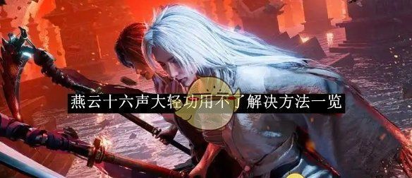 《燕云十六声》大轻功用不了解决方法一览