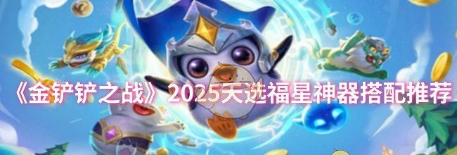 《金铲铲之战》2025天选福星神器搭配推荐