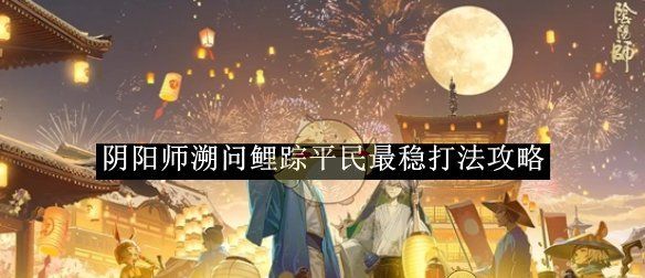 《阴阳师》溯问鲤踪平民最稳打法攻略
