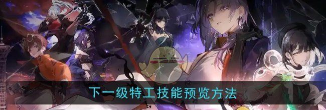 《新月同行》下一级特工技能预览方法