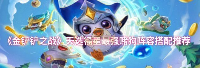 《金铲铲之战》天选福星最强赌狗阵容搭配推荐