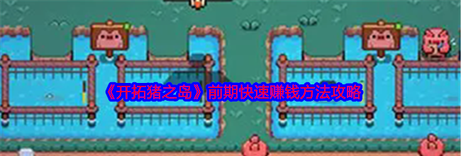 《开拓猪之岛》前期快速赚钱方法攻略