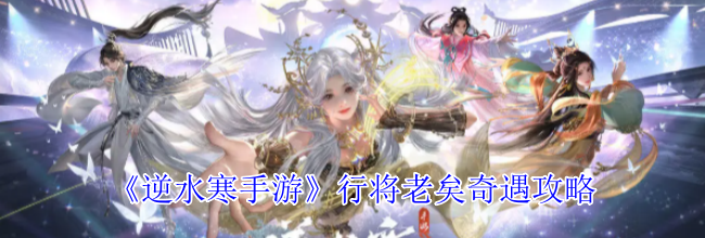 《逆水寒手游》行将老矣奇遇攻略