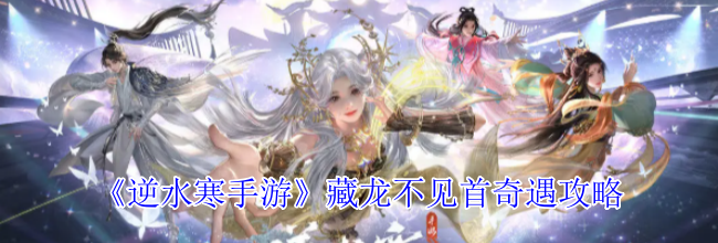 《逆水寒手游》藏龙不见首奇遇攻略