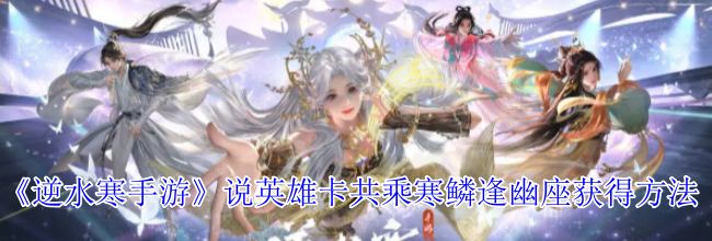 《逆水寒手游》说英雄卡共乘寒鳞逢幽座获得方法