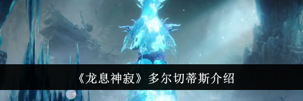 《龙息神寂》多尔切蒂斯介绍
