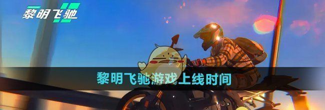 《黎明飞驰》游戏上线时间