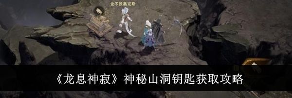 《龙息神寂》神秘山洞钥匙获取攻略