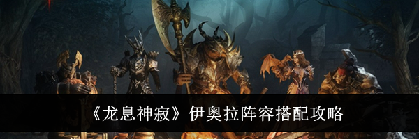 《龙息神寂》伊奥拉阵容搭配攻略