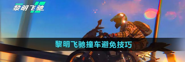 《黎明飞驰》撞车避免技巧分享