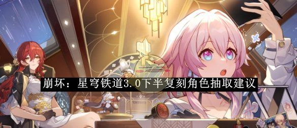 《崩坏：星穹铁道》3.0下半复刻角色抽取建议