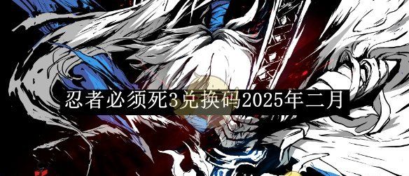 《忍者必须死3》兑换码2025年二月