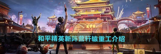 《和平精英》新阵营轩辕重工介绍