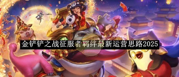 《金铲铲之战》征服者羁绊最新运营思路2025