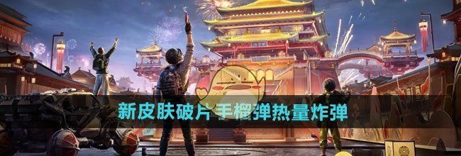 《和平精英》新皮肤破片手榴弹热量炸弹介绍