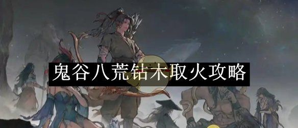 《鬼谷八荒》钻木取火攻略