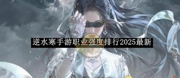 《逆水寒手游》职业强度排行2025最新