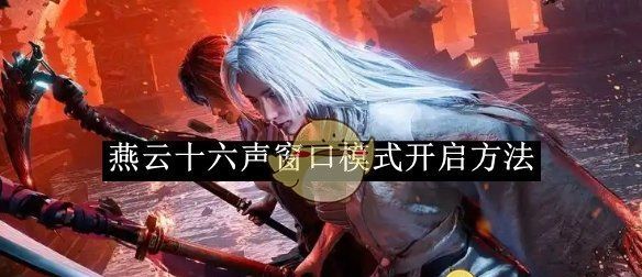 《燕云十六声》窗口模式开启方法一览