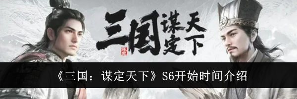 《三国：谋定天下》S6开始时间介绍