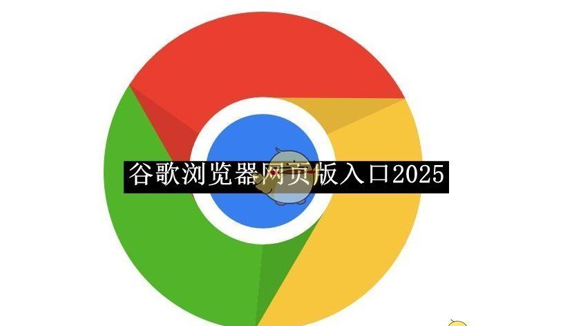 《谷歌浏览器》网页版入口2025
